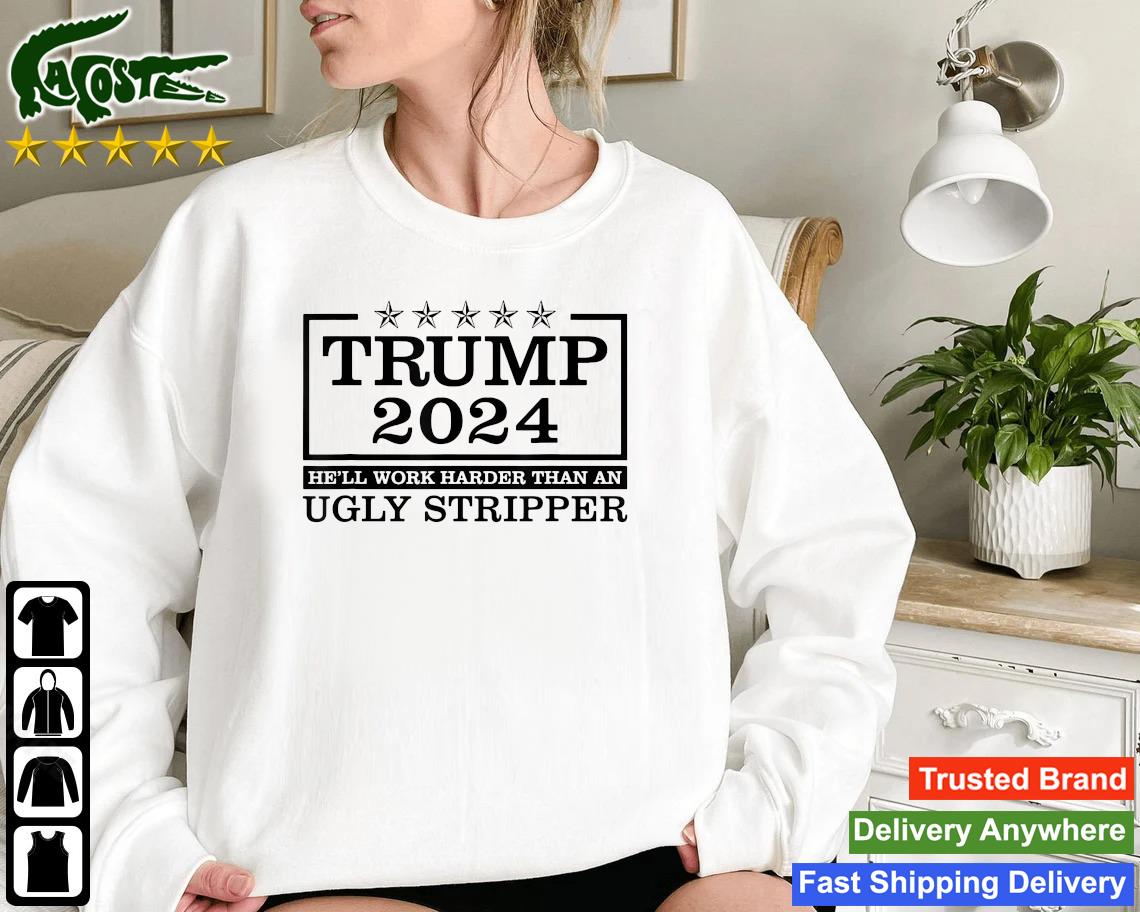 Trump 2024 He'll Work Harder Than An Ugly Stripper Sweatshirt