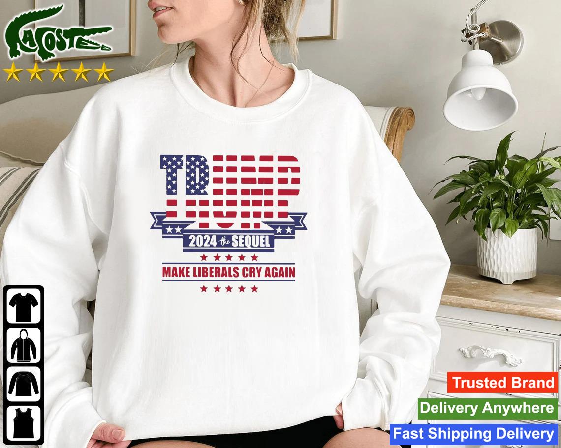 Trump 2024 The Sequel Make Liberals Cry Again Sweatshirt