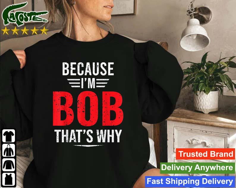 Because I'm Bob That's Why Sweatshirt