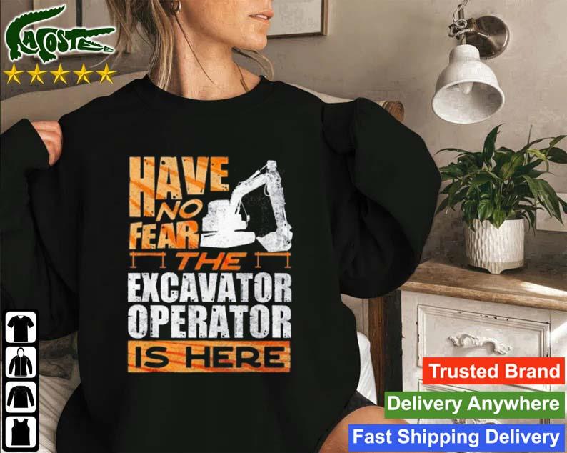 Have No Fear The Excavator Operator Is Here Sweatshirt