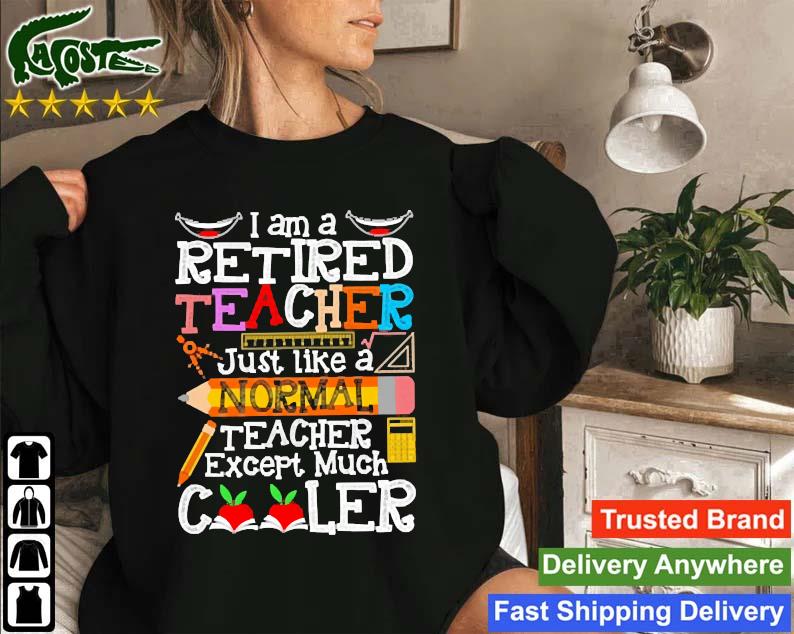 I Am A Retired Teacher Just Like A Normal Teacher Except Much Cooler Sweatshirt