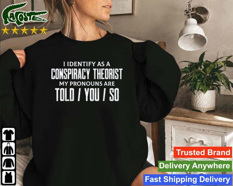 I Identify As A Conspiracy Theorist Pronouns Are Told You So Sweatshirt