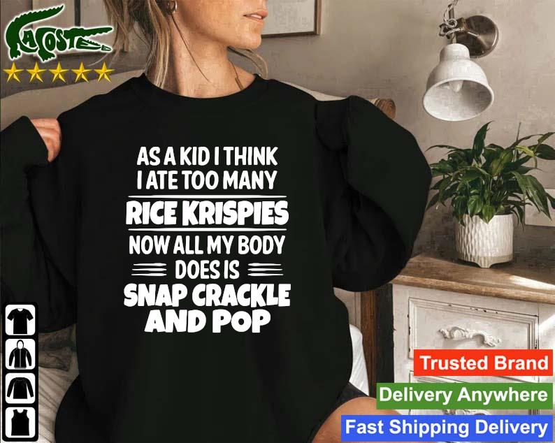 Official As A Kid I Think I Ate Too Many Rice Krispies Now All My Body Does Is Snap Crackle And Pop 2022 Sweatshirt