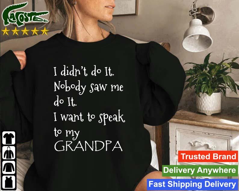 Official I Didn't Do It Nobody Saw Me Do It I Want To Speak To My Grandpa Sweatshirt