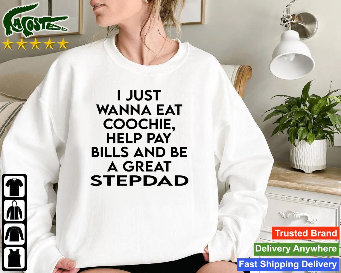 Official I Just Wanna Eat Coochie Help Pay Bills And Be A Great Stepdad Sweatshirt