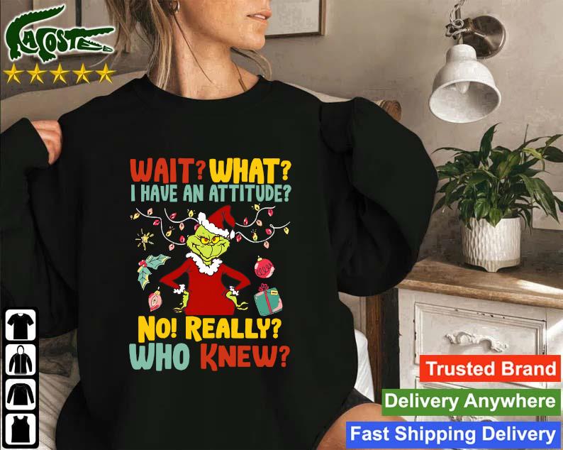 Official The Grinch Wait What I Have An Attitude No Really Who Knew Christmas 2022 Sweatshirt