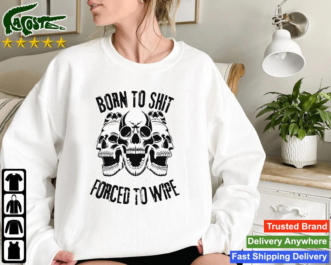 Skull Born To Shit Forced To Wipe Funny Sweatshirt