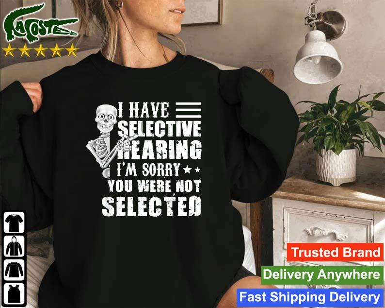 Skeleton I Have Selective Hearing I'm Sorry You Were Not Selected Sweatshirt
