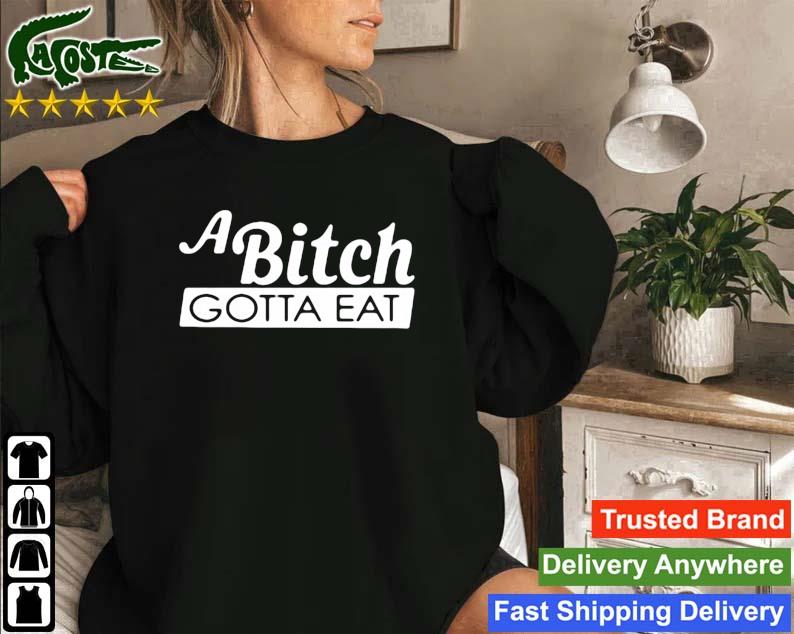 A Bitch Gotta Eat Sweatshirt