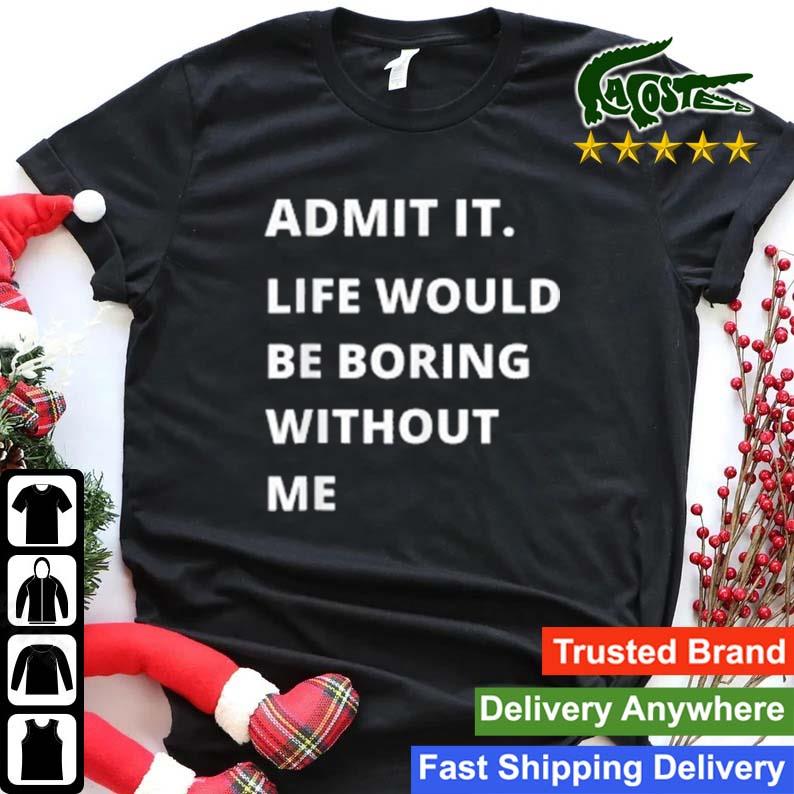 Admit It Life Would Be Boring Without Me Funny T-shirt