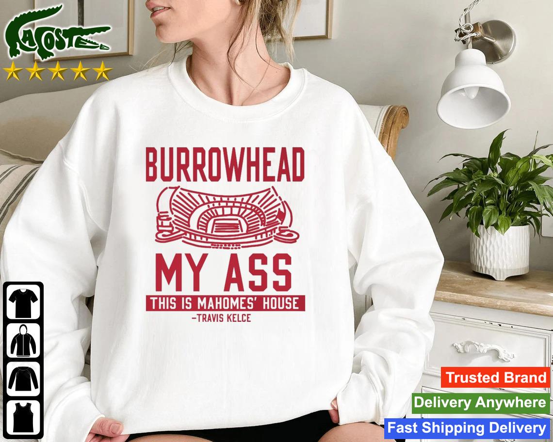 Burrowhead My Ass This Is Mahomes' House Travis Kelce Kansas City Chiefs Sweatshirt