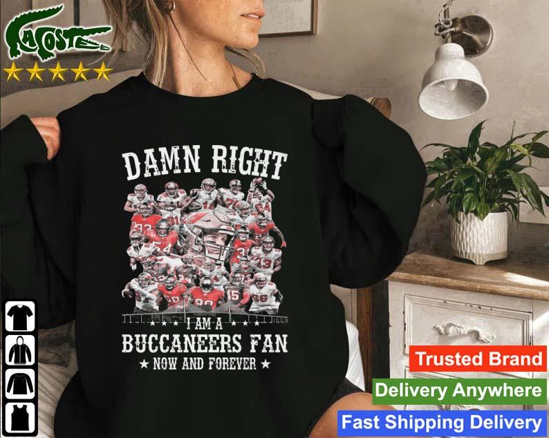 Damn Right I Am A Tampa Bay Buccaneers Fan Now And Forever 2023 Sweatshirt