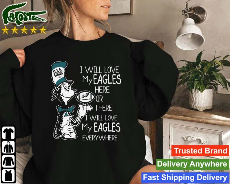 Dr Seuss It's A Philly Thing I Will Love My Eagles Here Or There I Will Love My Eagles Everywhere Sweatshirt