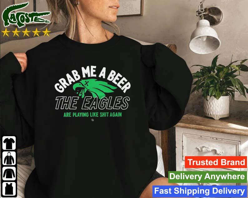Grab Me A Beer The Eagles Are Playing Like Shit Again Sweatshirt