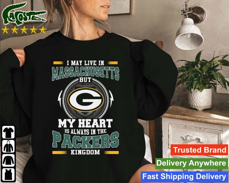 Green Bay Packer I May Live In Massachusetts But My Heart Is Always In The Packers Kingdom T-s Sweatshirt
