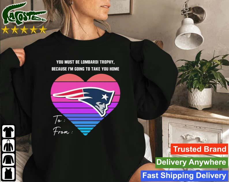 Heart New England Patriots You Must Be Lombardi Trophy Because I'm Going To Take You Home Sweatshirt
