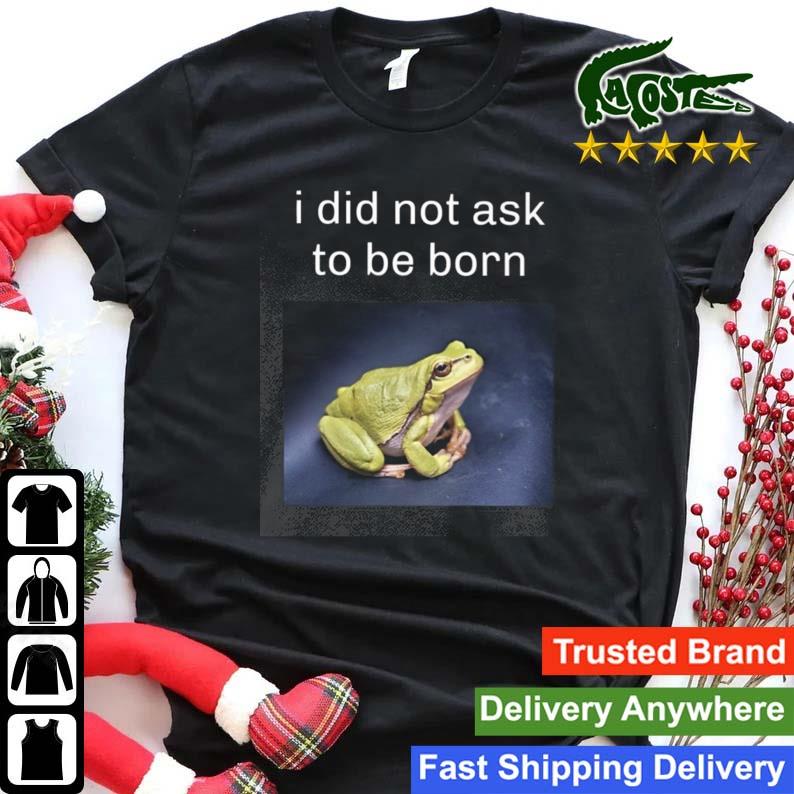 I Did Not Ask To Be Born Frog Existence T-shirt