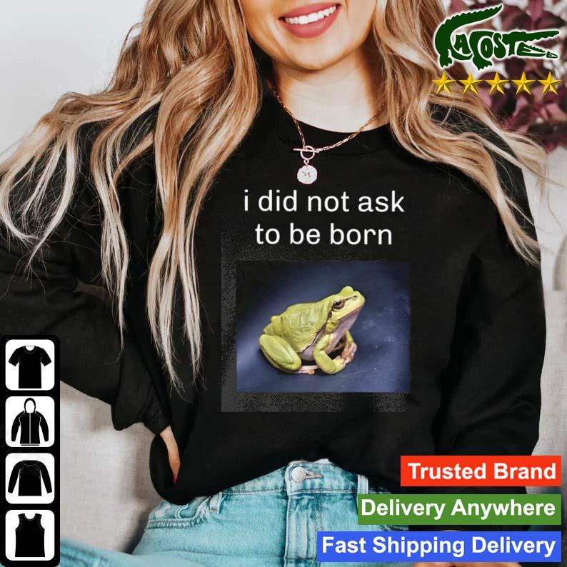 I Did Not Ask To Be Born Frog Existence T-s Sweater