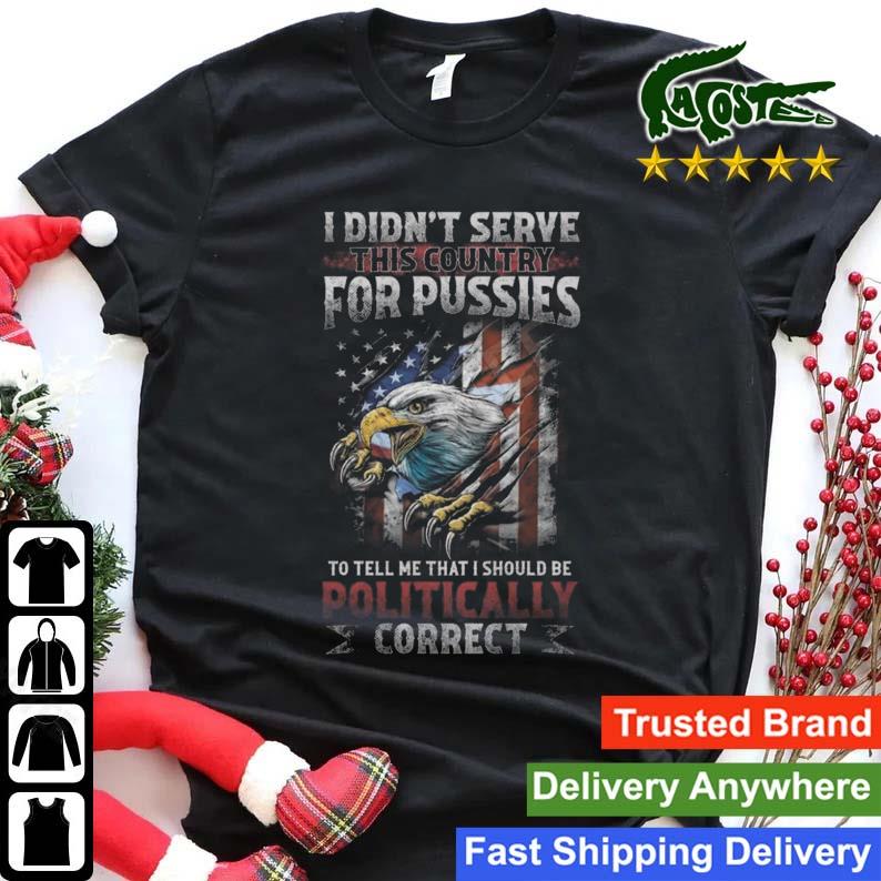 I Didn't Serve This Country For Pussies To Tell Me That I Should Be Politically Correct Usa Flag T-shirt