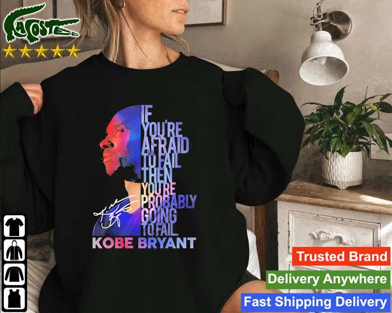 If You’re Afraid To Fail Then You’re Probably Going To Fail Kobe Bryant Signature Sweatshirt