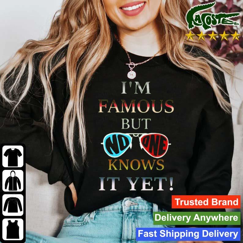 I'm Famous But No One Knows It Yet T-s Sweater