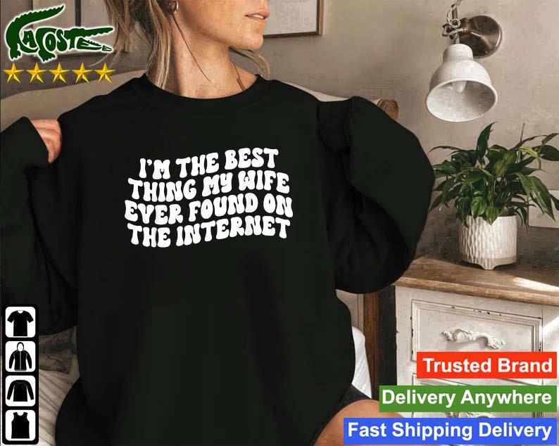 I'm The Best Thing My Wife Ever Found On The Internet Sweatshirt