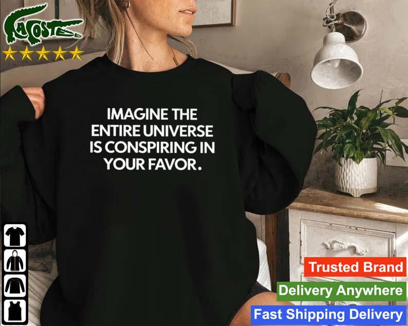 Imagine The Entire Universe Is Conspiring In Your Favor T-s Sweatshirt