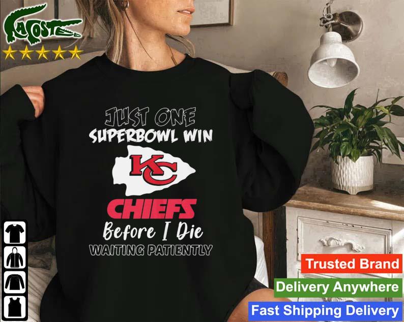 Kansas City Chiefs Just One Super Bowl Win Before I Die Waiting Patiently Sweatshirt