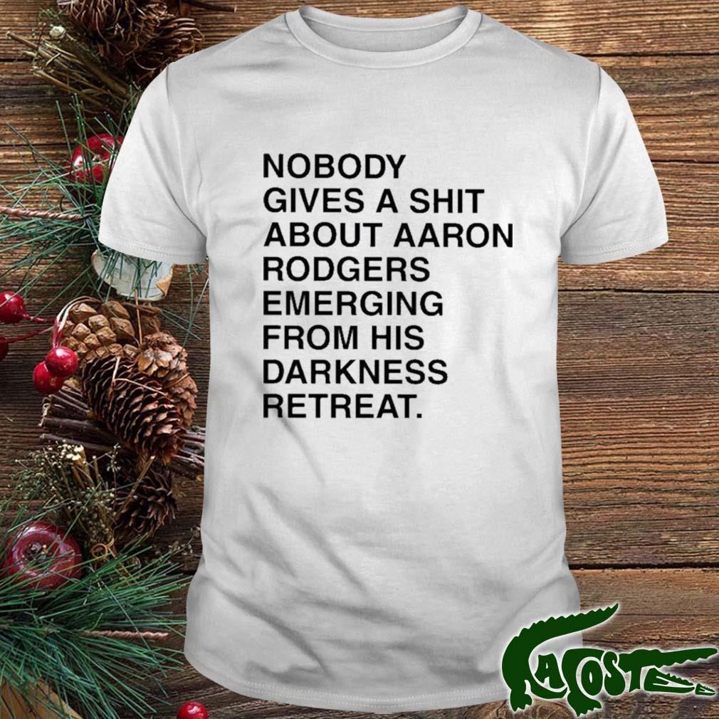 Nobody Gives A T-shirt About Aaron Rodgers Emerging From His Darkness Retreat T-shirt