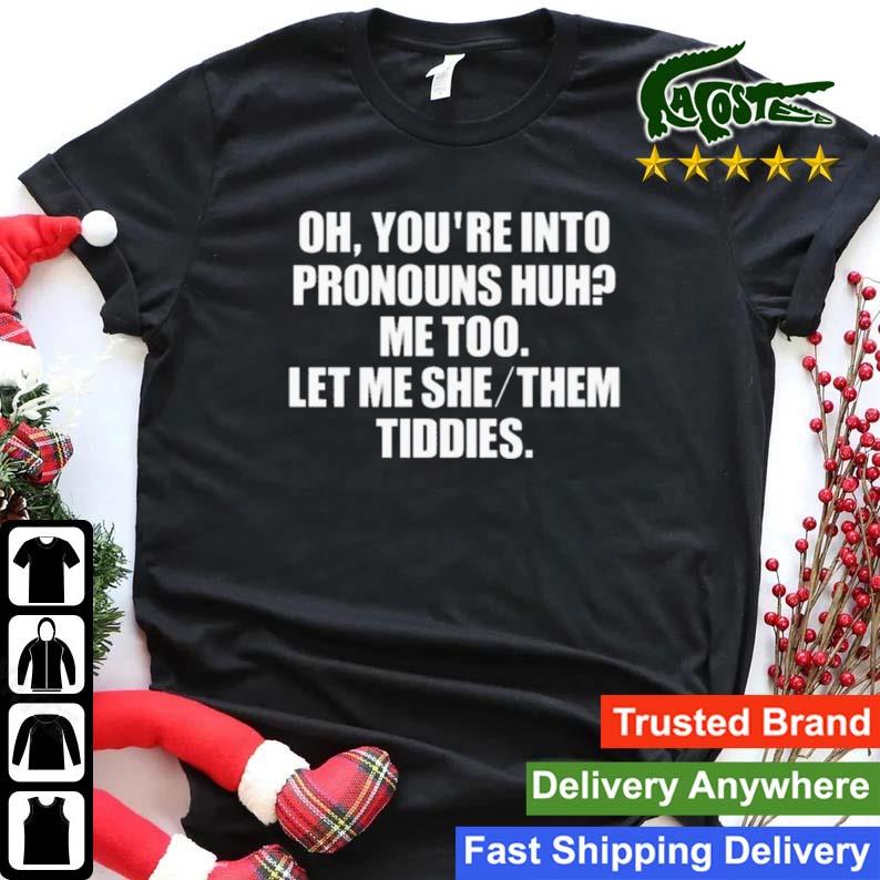 Oh You're Into Pronouns Huh Me Too Let Me She Them Tiddies T-shirt