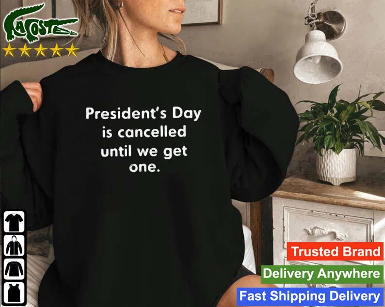 President's Day Is Cancelled Until We Get One Sweatshirt