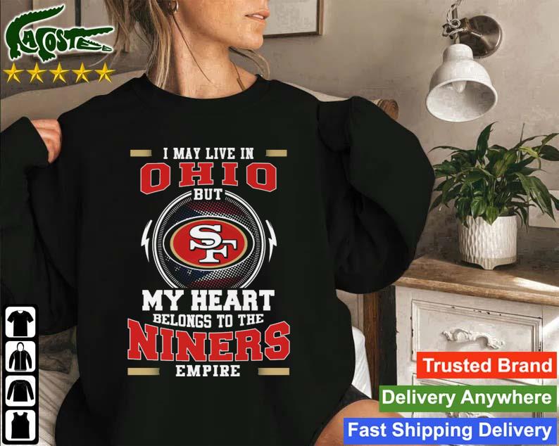 San Francisco 49ers I May Live In Ohio But My Heart Belongs To The Niners Empire T-s Sweatshirt