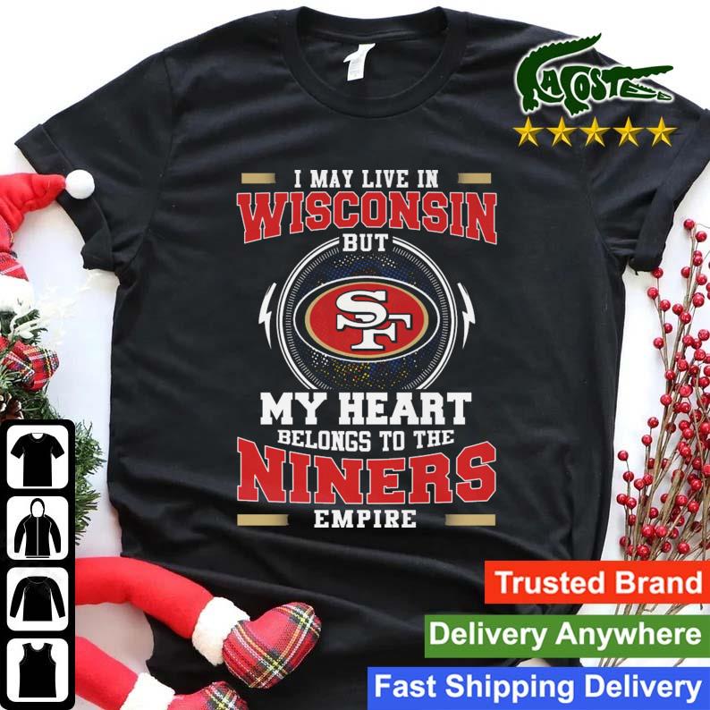 San Francisco 49ers I May Live In Wisconsin But My Heart Belongs To The Niners Empire T-shirt