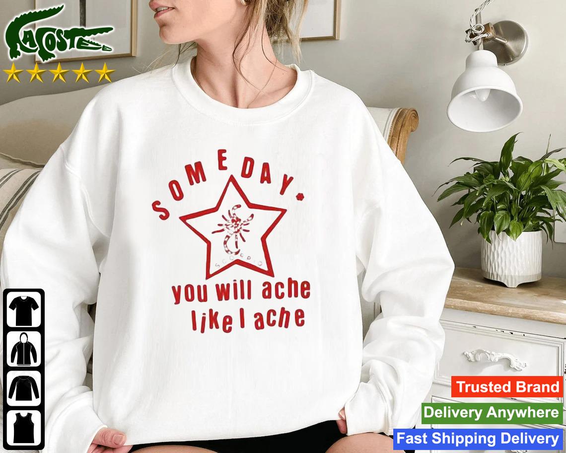 Someday You Will Ache Like I Ache Tee Sweatshirt