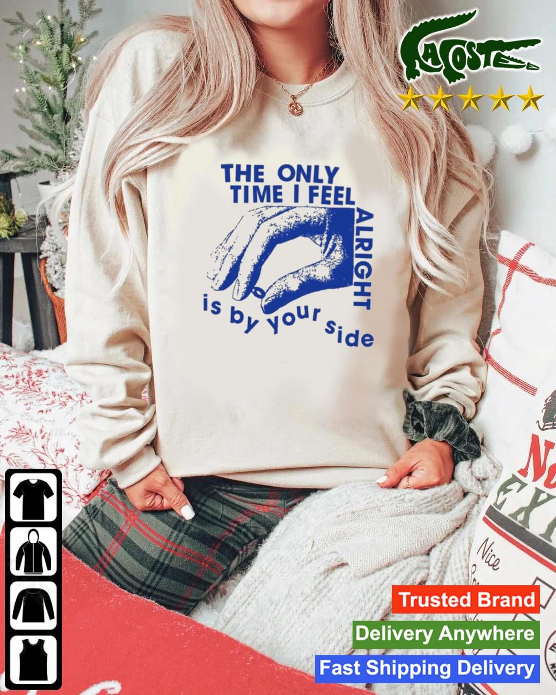 The Only Time I Feel Alright Is By Your Side T-s Mockup Sweater