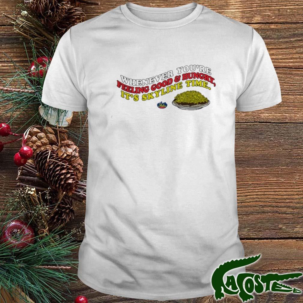 Whenever You're Feeling Good And Hungry It's Skyline Time T-shirt
