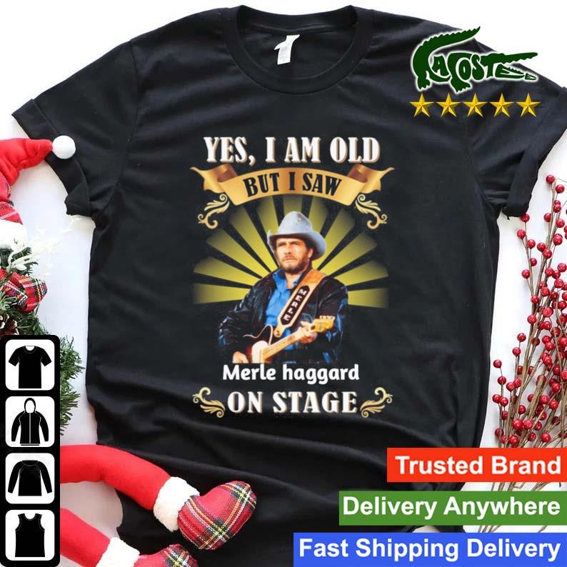 Yes I Am Old But I Saw Merle Haggard On Stage T-shirt