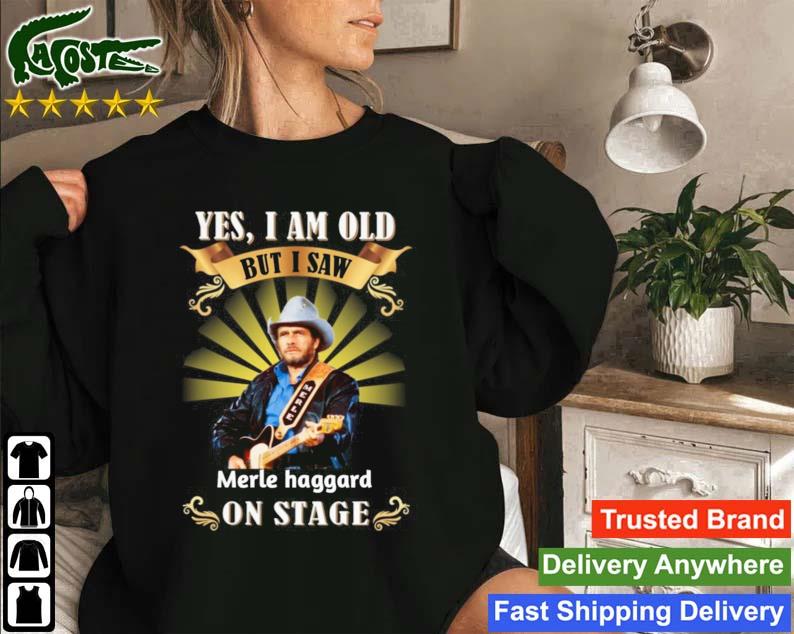 Yes I Am Old But I Saw Merle Haggard On Stage T-s Sweatshirt
