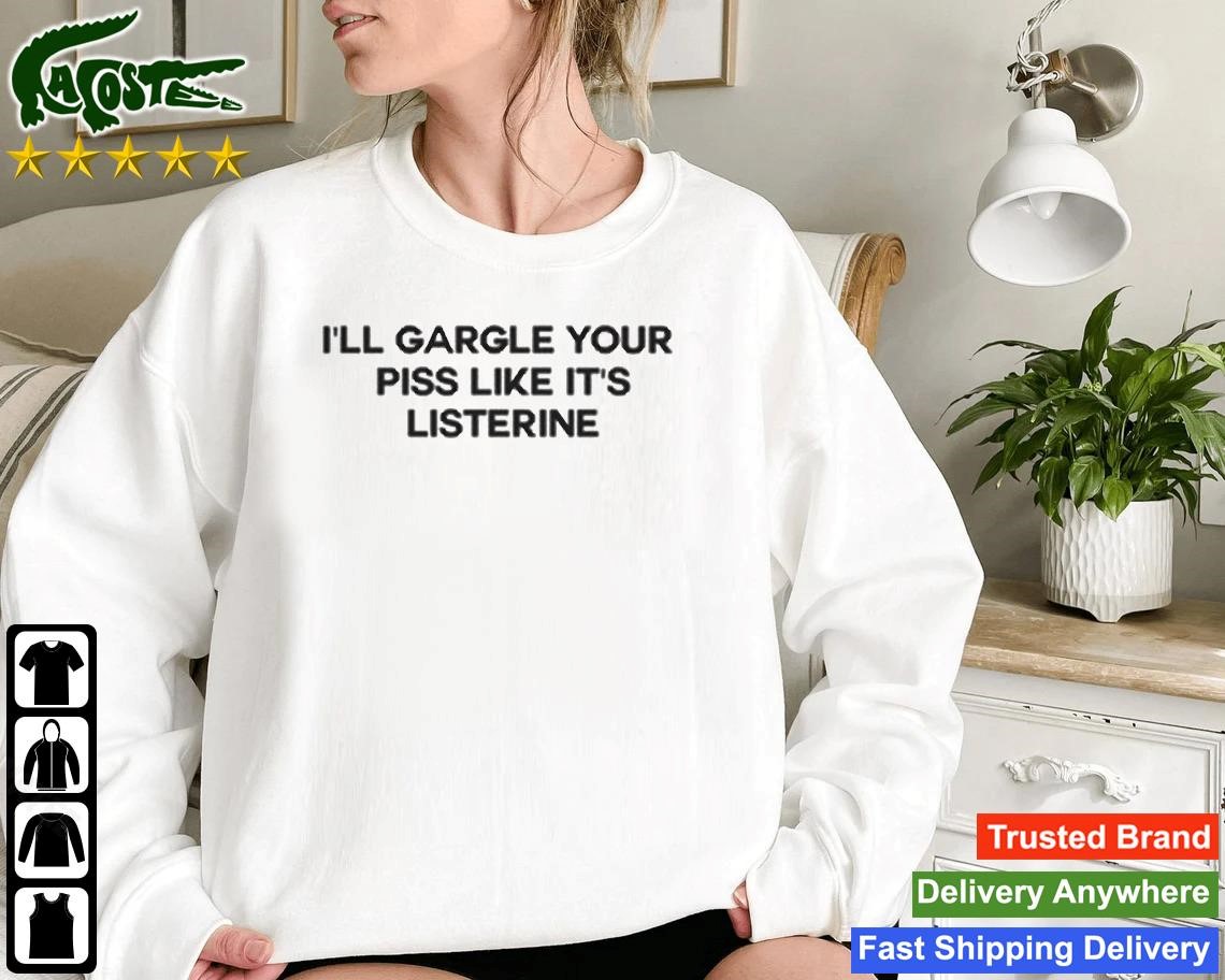 I’ll Gargle Your Piss Like It’s Listerine Sweatshirt