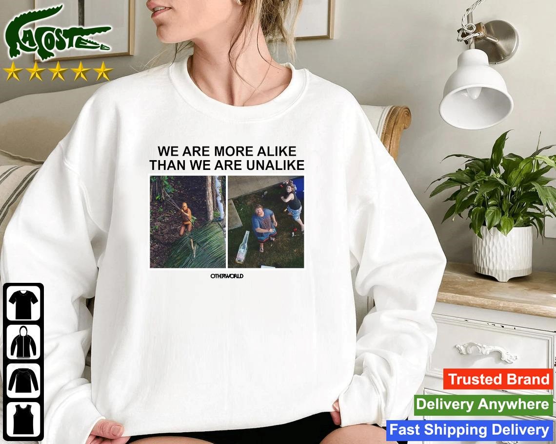 Official We Are More Alike Than We Are Unalike Other World Sweatshirt