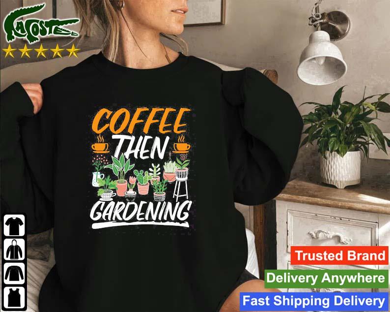 Coffe Then Gardening Sweatshirt