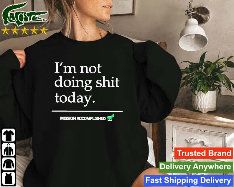 I’m Not Doing Shit Today Mission Accomplished T-s Sweatshirt