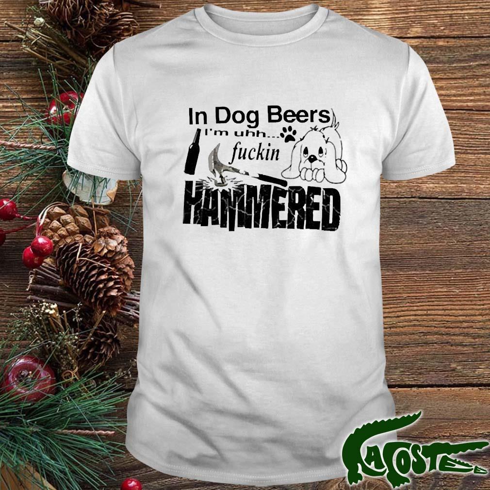 In Dog Beers I’m Uh Fuckin Hammered T-s t-shirt