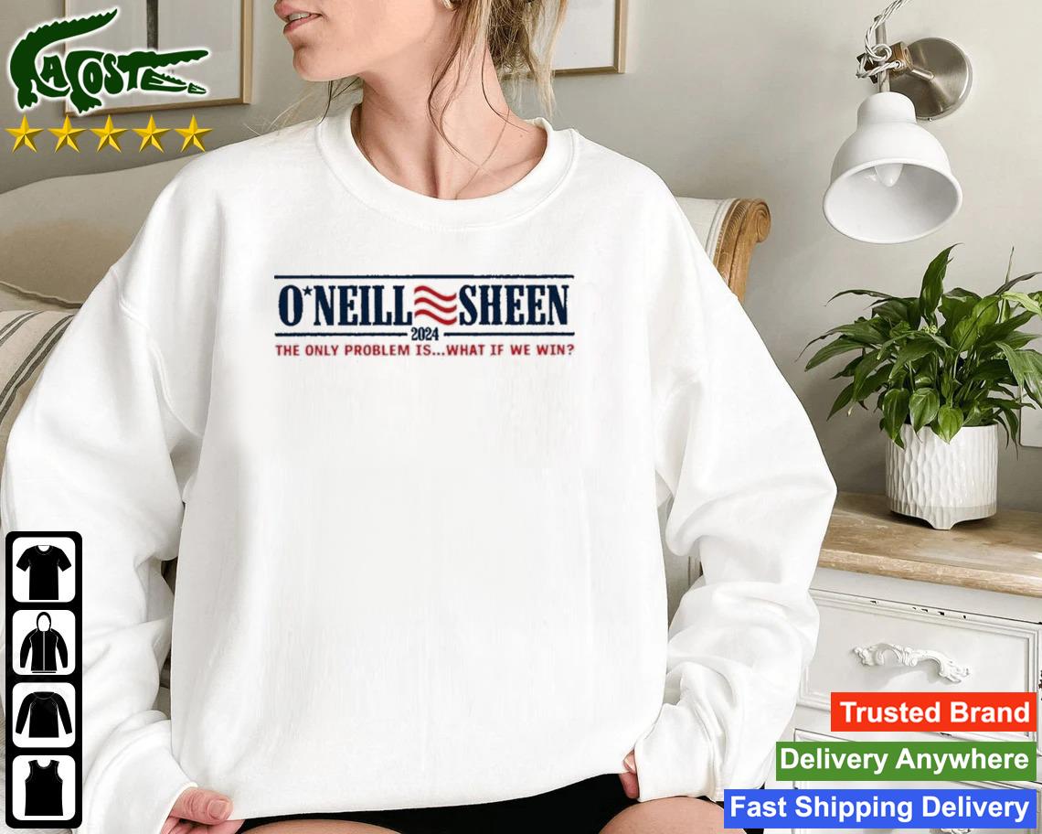 O Neill Sheen The Only Problem Is What If We Win 2024 Sweatshirt