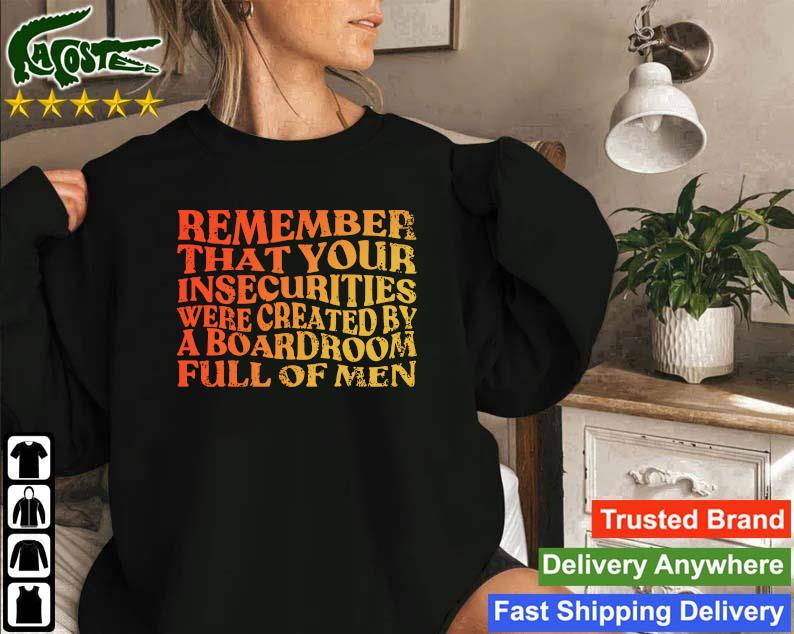 Official Remember That Your Insecurities Were Created By A Boardroom Full Of Men Sweatshirt