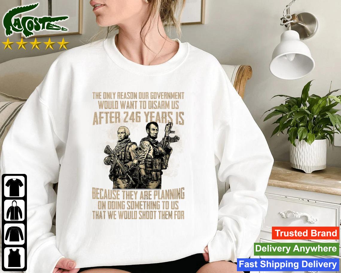 Official The Only Reason Our Government Would Want To Disarm Us After 246 Year Gun Sweatshirt