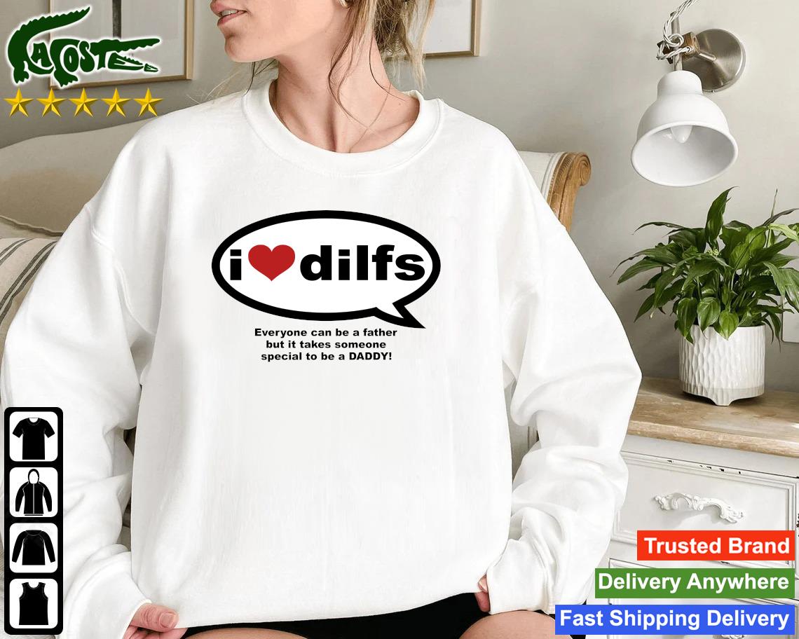Original I Love Dilfs Everyone Can Be A Father But It Takes Someone Special To Be A Daddy Sweatshirt