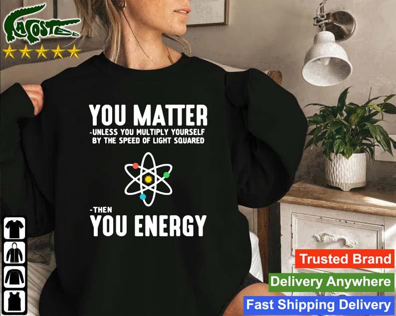 Original Neil Degrasse Tyson You Matter Then You Energy Sweatshirt
