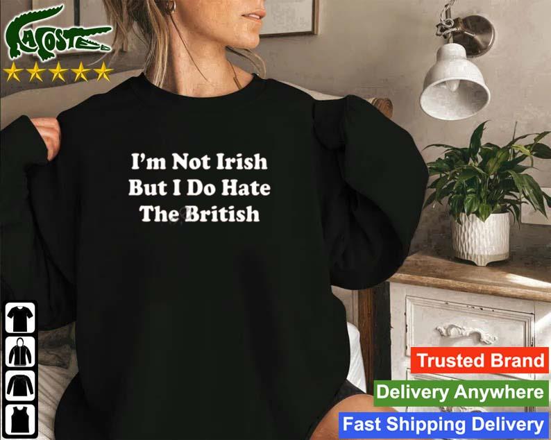 Shitheadsteve Merch I’m Not Irish But I Do Hate The British T-s Sweatshirt