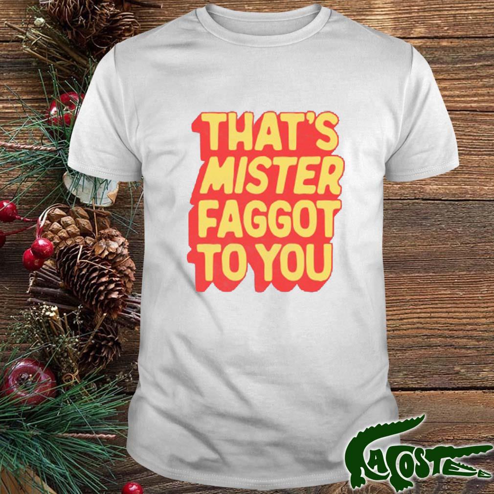 That’s Mister Faggot To You T-s t-shirt
